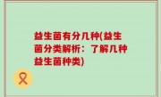 益生菌有分几种(益生菌分类解析：了解几种益生菌种类)