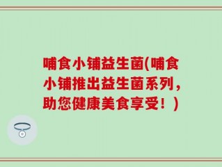 哺食小铺益生菌(哺食小铺推出益生菌系列，助您健康美食享受！)