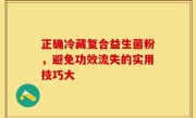 正确冷藏复合益生菌粉，避免功效流失的实用技巧大