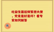 吃益生菌后频繁想大便，究竟是好是坏？看专家如何解答