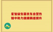 星智益生菌京东自营热销中助力健康肠道提升