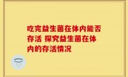 吃完益生菌在体内能否存活 探究益生菌在体内的存活情况
