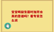 宝宝喝益生菌时加开水真的靠谱吗？看专家怎么说