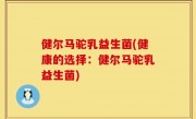 健尔马驼乳益生菌(健康的选择：健尔马驼乳益生菌)