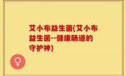 艾小布益生菌(艾小布益生菌--健康肠道的守护神)