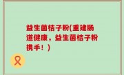 益生菌桔子粉(重建肠道健康，益生菌桔子粉携手！)