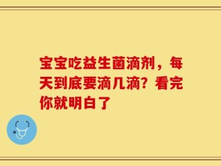 宝宝吃益生菌滴剂，每天到底要滴几滴？看完你就明白了