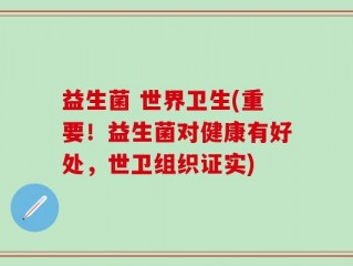 益生菌 世界卫生(重要！益生菌对健康有好处，世卫组织证实)
