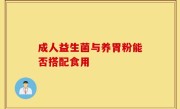 成人益生菌与养胃粉能否搭配食用