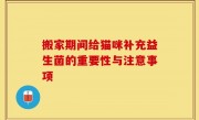 搬家期间给猫咪补充益生菌的重要性与注意事项