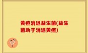 黄疸消退益生菌(益生菌助于消退黄疸)