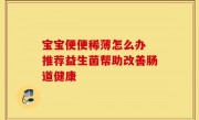 宝宝便便稀薄怎么办 推荐益生菌帮助改善肠道健康
