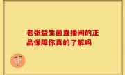 老张益生菌直播间的正品保障你真的了解吗