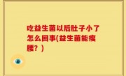 吃益生菌以后肚子小了怎么回事(益生菌能瘦腰？)