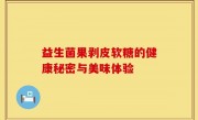 益生菌果剥皮软糖的健康秘密与美味体验