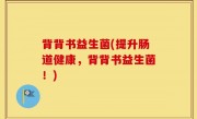 背背书益生菌(提升肠道健康，背背书益生菌！)