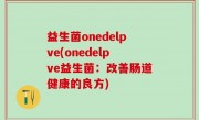 益生菌onedelpve(onedelpve益生菌：改善肠道健康的良方)