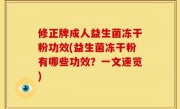 修正牌成人益生菌冻干粉功效(益生菌冻干粉有哪些功效？一文速览)