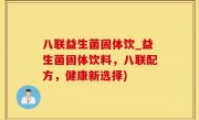 八联益生菌固体饮_益生菌固体饮料，八联配方，健康新选择)