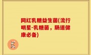 网红乳糖益生菌(流行明星-乳糖菌，肠道健康必备)