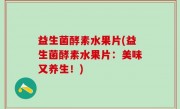 益生菌酵素水果片(益生菌酵素水果片：美味又养生！)