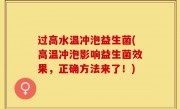 过高水温冲泡益生菌(高温冲泡影响益生菌效果，正确方法来了！)