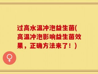 过高水温冲泡益生菌(高温冲泡影响益生菌效果，正确方法来了！)