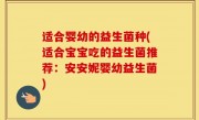 适合婴幼的益生菌种(适合宝宝吃的益生菌推荐：安安妮婴幼益生菌)