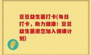 豆豆益生菌打卡(每日打卡，助力健康！豆豆益生菌邀您加入健康计划)