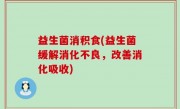 益生菌消积食(益生菌缓解消化不良，改善消化吸收)