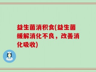 益生菌消积食(益生菌缓解消化不良，改善消化吸收)