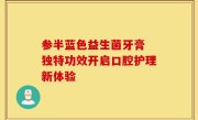 参半蓝色益生菌牙膏 独特功效开启口腔护理新体验
