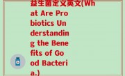 益生菌定义英文(What Are Probiotics Understanding the Benefits of Good Bacteria.)