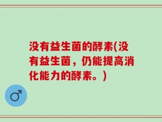 没有益生菌的酵素(没有益生菌，仍能提高消化能力的酵素。)