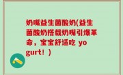 奶嘴益生菌酸奶(益生菌酸奶搭载奶嘴引爆革命，宝宝舒适吃 yogurt！)