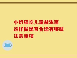 小奶猫吃儿童益生菌 这样做是否合适有哪些注意事项