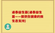 通泰益生菌(通泰益生菌——提供你健康的微生态支持)