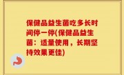 保健品益生菌吃多长时间停一停(保健品益生菌：适量使用，长期坚持效果更佳)