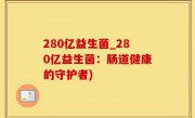280亿益生菌_280亿益生菌：肠道健康的守护者)