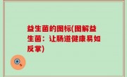 益生菌的图标(图解益生菌：让肠道健康易如反掌)