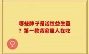哪些牌子是活性益生菌？第一款我家里人在吃