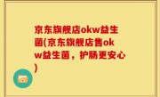 京东旗舰店okw益生菌(京东旗舰店售okw益生菌，护肠更安心)