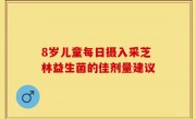 8岁儿童每日摄入采芝林益生菌的佳剂量建议