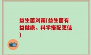 益生菌刘雨(益生菌有益健康，科学搭配更佳)