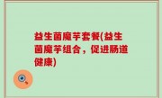 益生菌魔芋套餐(益生菌魔芋组合，促进肠道健康)