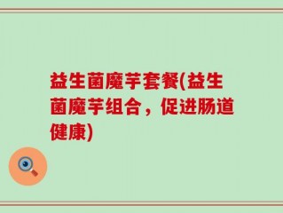 益生菌魔芋套餐(益生菌魔芋组合，促进肠道健康)