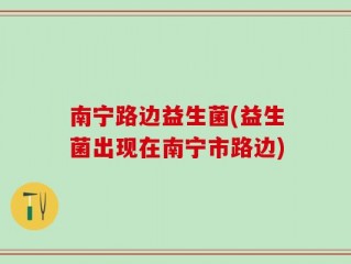 南宁路边益生菌(益生菌出现在南宁市路边)