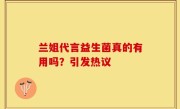 兰姐代言益生菌真的有用吗？引发热议