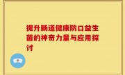 提升肠道健康防口益生菌的神奇力量与应用探讨
