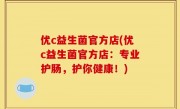优c益生菌官方店(优c益生菌官方店：专业护肠，护你健康！)